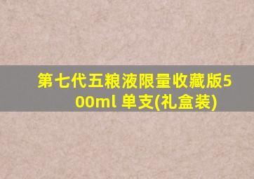 第七代五粮液限量收藏版500ml 单支(礼盒装)